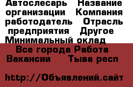 Автослесарь › Название организации ­ Компания-работодатель › Отрасль предприятия ­ Другое › Минимальный оклад ­ 1 - Все города Работа » Вакансии   . Тыва респ.